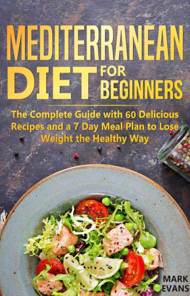 Mediterranean Diet for Beginners : The Complete Guide With 60 Delicious Recipes and a 7-Day Meal Plan to Lose Weight the Healthy Way