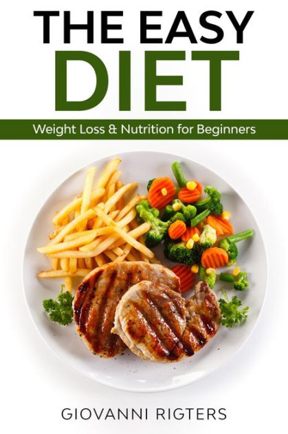 The Easy Diet Weight Loss Nutrition For Beginners By Giovanni Rigters Nook Book Ebook Barnes Noble