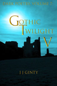 Title: Dark Poetry, Volume 7: Gothic Twilight V, Author: J J Ginty