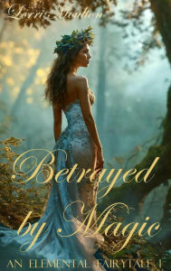 Title: Betrayed by Magic (An Elemental Fairytale, #1), Author: Lorri Moulton