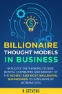 Billionaire Thought Models in Business: Replicate the thinking Systems, Mental Capabilities and Mindset of the Richest and Most Influential Businessmen to Earn More by Working Less