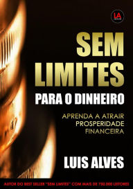 Title: Sem Limites Para O Dinheiro: Aprenda A Atrair Prosperidade Financeira, Author: LUIS ALVES