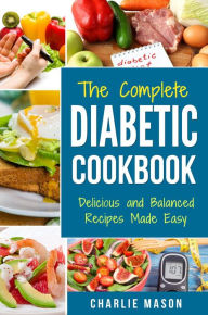 Title: The Complete Diabetic Cookbook: Delicious and Balanced Recipes Made Easy: Diabetes Diet Book Plan Meal Planner Breakfast Lunch Dinner Desserts Snacks, Author: Charlie Mason