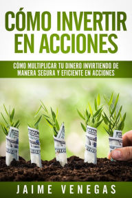 Title: Cómo Invertir en Acciones: Cómo Multiplicar tu Dinero Invirtiendo de Manera Segura y Eficiente en Acciones, Author: JAIME VENEGAS