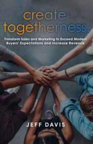 Title: Create Togetherness: Transform Sales and Marketing to Exceed Modern Buyers' Expectations and Increase Revenue, Author: Jeff Davis
