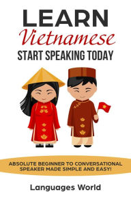 Title: Learn Vietnamese: Start Speaking Today. Absolute Beginner to Conversational Speaker Made Simple and Easy!, Author: Languages World