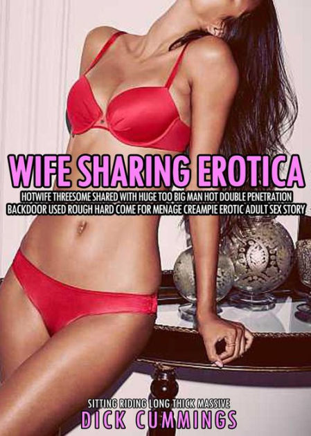Wife Sharing Erotica Hotwife Threesome Shared with Huge Too Big Man Hot Double Penetration Backdoor Used Rough Hard Come for Menage Creampie Erotic Adult Sex Story (Sitting Riding Long Thick Massive,