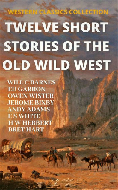 Twelve Short Stories Of The Old Wild West Western Classics Collection