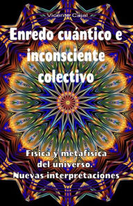 Title: Enredo cuántico e inconsciente colectivo. Física y metafísica del universo. Nuevas interpretaciones, Author: Vicente Cajal
