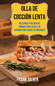 Title: Olla De Cocción Lenta: Deliciosas Y Deliciosas Comidas Para Su Olla De Cocción Lenta (Recetas Antiguas), Author: Frank Silver