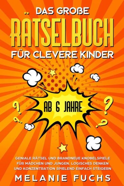 Das große Rätselbuch für clevere Kinder (ab 6 Jahre). Geniale Rätsel und brandneue Knobelspiele für Mädchen und Jungen. Logisches Denken und Konzentration spielend einfach steigern