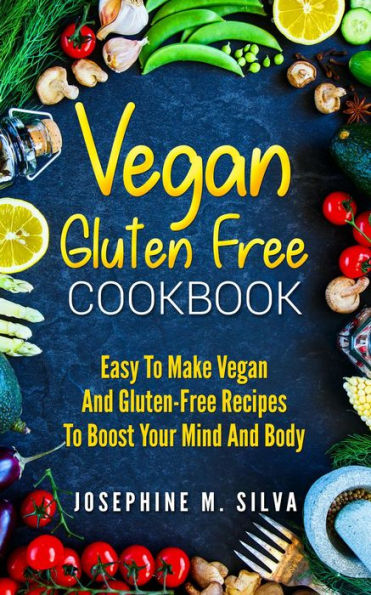 Vegan Gluten-Free Cookbook: Easy To Make Vegan and Gluten-Free Recipes To Boost Your Mind And Body