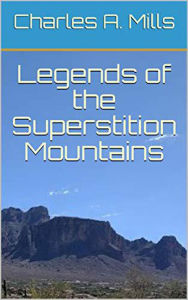 Title: Legends of the Superstition Mountains, Author: Charles A. Mills