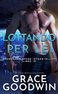 Title: Lottando per lei (Programma Spose Interstellari, #12), Author: Grace Goodwin