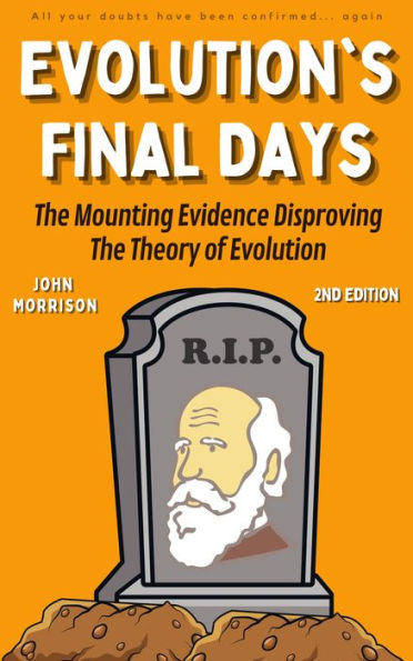 Evolution's Final Days: The Mounting Evidence Disproving the Theory of Evolution (Evolution Problems, Myth, Hoax, Fraud, Flaws)