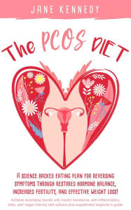 Title: The PCOS Diet - A Science Backed Eating Plan for Reversing Symptoms Through Restored Hormone Balance, Increased Fertility, and Weight Loss! : Insulin Resistance, Anti-inflammatory, Keto, and Vegan, Author: Jane Kennedy