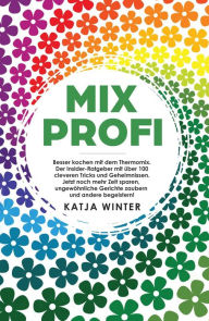 Title: Mixprofi: Besser kochen mit dem Thermomix. Der Insider-Ratgeber mit über 100 cleveren Tricks und Geheimnissen. Jetzt noch mehr Zeit sparen, ungewöhnliche Gerichte zaubern und andere begeistern!, Author: Katja Winter