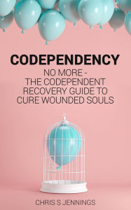 Title: Codependency No more - The codependent recovery guide to cure wounded souls, Author: Chris S Jennings
