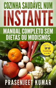 Title: Cozinha Saudável Num Instante: Manual Completo Sem Dietas Ou Modismos (Cozinhando em um Instante, #2), Author: Prasenjeet Kumar