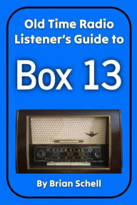 Title: Old-Time Radio Listener's Guide to Box 13 (Old-Time Radio Listener's Guides, #2), Author: Brian Schell