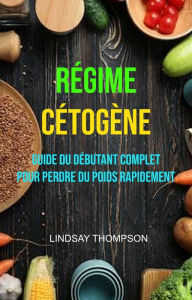 Title: Régime Cétogène : Guide Du Débutant Complet Pour Perdre Du Poids Rapidement, Author: Lindsay Thompson