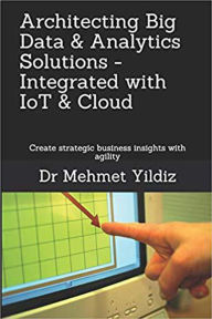 Title: Architecting Big Data & Analytics Solutions - Integrated with IoT & Cloud, Author: Dr Mehmet Yildiz