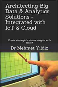 Title: Architecting Big Data & Analytics Solutions - Integrated with IoT & Cloud, Author: Mehmet Yildiz