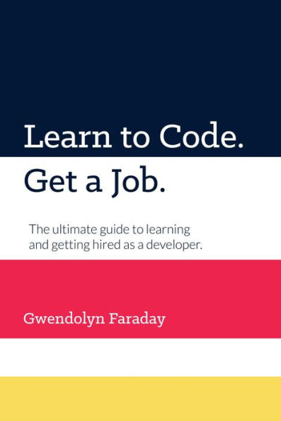 Learn to Code. Get a Job. The Ultimate Guide to Learning and Getting Hired as a Developer.