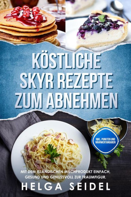 Kostliche Skyr Rezepte Zum Abnehmen Mit Dem Islandischen Milchprodukt Einfach Gesund Und Genussvoll Zur Traumfigur Inkl Punkten Und Nahrwertangaben By Helga Seidel Paperback Barnes Noble