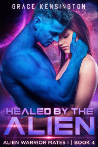 Title: Healed by The Alien (Alien Warrior Mates 1, #4), Author: Grace Kensington