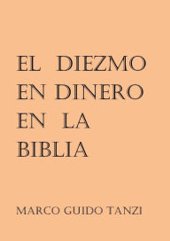 Title: El diezmo en dinero en la Biblia, Author: MARCO GUIDO TANZI