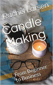 Title: Candle Making: From Beginner to Business, Author: Rachel Larsen