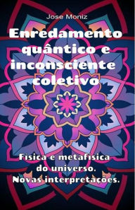 Title: Enredamento quântico e inconsciente coletivo. Física e metafísica do universo. Novas interpretações., Author: Jose Moniz