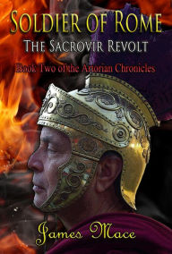 Title: Soldier of Rome: The Sacrovir Revolt (The Artorian Chronicles, #2), Author: James Mace