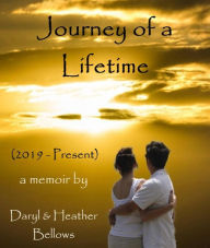 Title: Journey of a Lifetime (2019 - Present) - A Memoir By Daryl and Heather Bellows, Author: Daryl Bellows