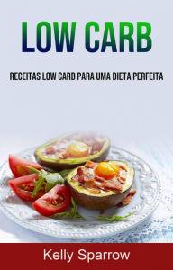 Title: Low Carb: Receitas Low Carb Para Uma Dieta Perfeita, Author: Kelly Sparrow
