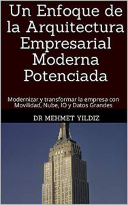 Title: Un Enfoque de la Arquitectura Empresarial Moderna Potenciada, Author: Dr Mehmet Yildiz