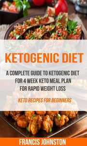 Title: Ketogenic Diet: A Complete Guide to Ketogenic Diet for 4 Week Keto Meal Plan for Rapid Weight Loss (Keto Recipes for Beginners), Author: Francis Johnston