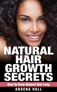 Title: Natural Hair Growth Secrets: How To Grow Natural Hair Long, Author: Argena Hall