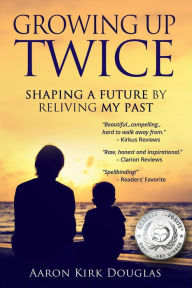 Title: Growing Up Twice: Shaping a Future by Reliving My Past, Author: Aaron Kirk Douglas