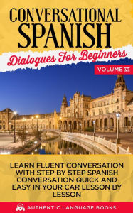 Title: Conversational Spanish Dialogues for Beginners Volume VI: Learn Fluent Conversations With Step By Step Spanish Conversations Quick And Easy In Your Car Lesson By Lesson, Author: Authentic Language Books