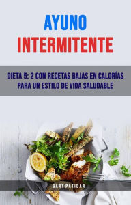 Title: Ayuno Intermitente: Dieta 5: 2 Con Recetas Bajas En Calorías Para Un Estilo De Vida Saludable, Author: Gary Patidar