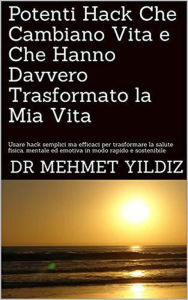 Title: Potenti Hack Che Cambiano Vita e Che Hanno Davvero Trasformato la Mia Vita, Author: Dr Mehmet Yildiz