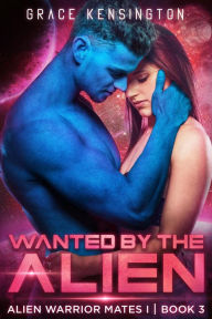 Title: Wanted by The Alien (Alien Warrior Mates 1, #3), Author: Grace Kensington