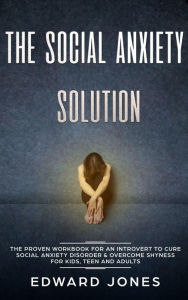 Title: The Social Anxiety Solution: The Proven Workbook for an Introvert to Cure Social Anxiety Disorder & Overcome Shyness - For Kids, Teen and Adults, Author: Ed Jones