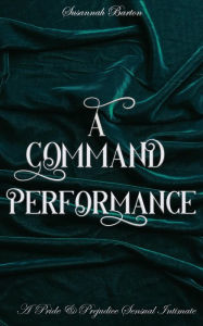 Title: A Command Performance: A Pride and Prejudice Sensual Intimate (Behind the Curtain, #1), Author: Susannah Barton