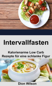 Title: Intervallfasten: Kalorienarme Low Carb Rezepte für eine schlanke Figur, Author: Dion Wilson