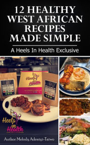 Title: 12 Healthy West Africa Recipes Made Simple (A Heels In Health Exclusive), Author: melody adeniyi-taiwo