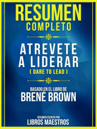 Title: Resumen Completo: Atrevete A Liderar (Dare To Lead) - Basado En El Libro De Brene Brown, Author: Libros Maestros