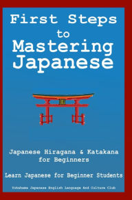 Title: First Steps to Mastering Japanese: Japanese Hiragana & Katagana for Beginners Learn Japanese for Beginner Students + Phrasebook, Author: Yokahama English Japanese Language & Teachers Club